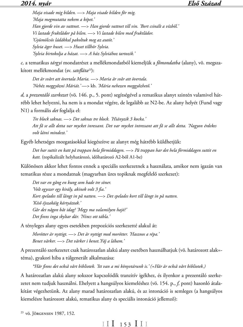 c, a tematikus tárgyi mondatrészt a mellékmondatból kiemeljük a főmondatba (alany), vö. megszakított mellékmondat (sv. satsfläta 23 ): Det är svårt att övertala Maria. > Maria är svår att övertala.