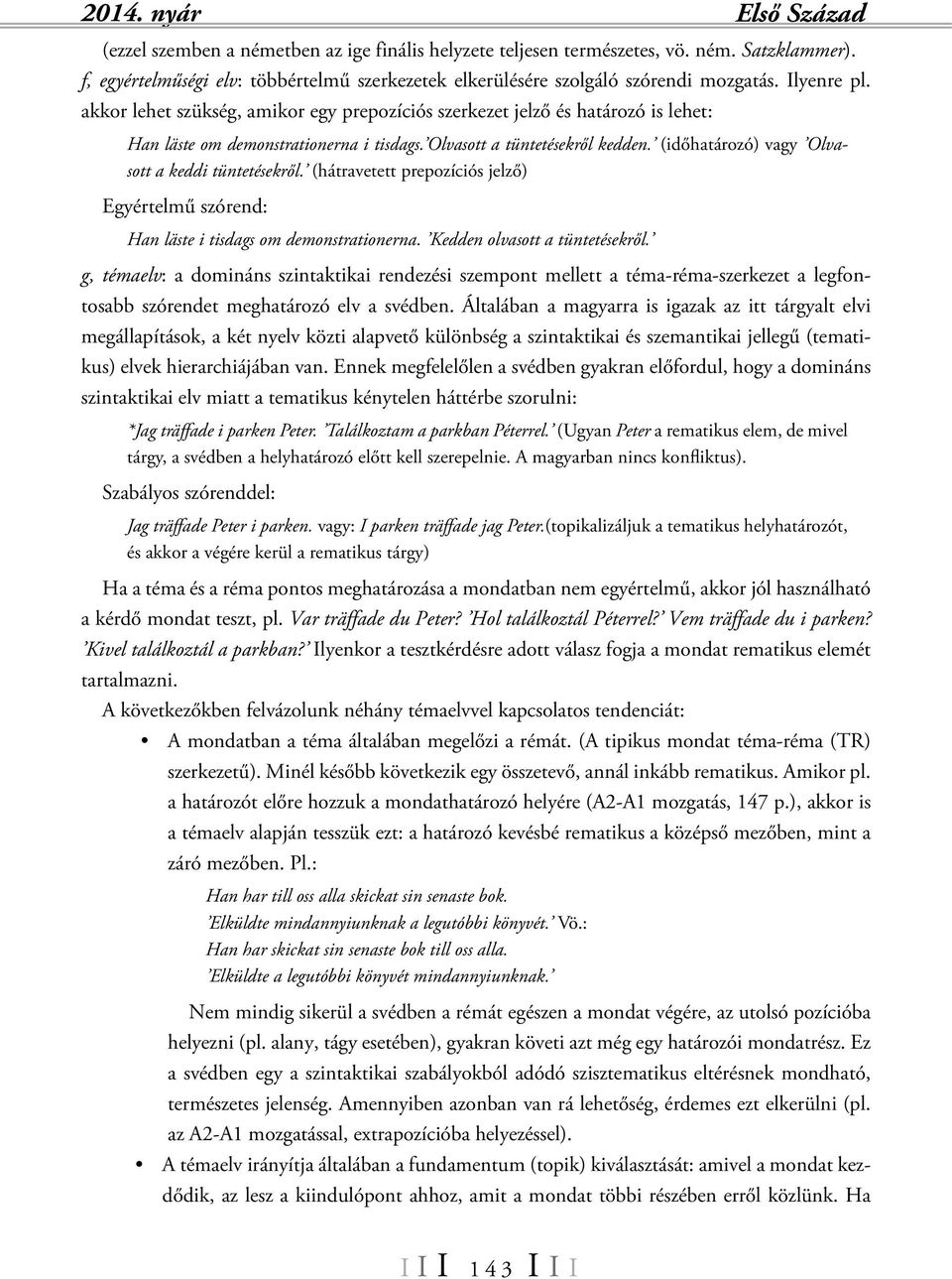 (időhatározó) vagy Olvasott a keddi tüntetésekről. (hátravetett prepozíciós jelző) Egyértelmű szórend: Han läste i tisdags om demonstrationerna. Kedden olvasott a tüntetésekről.