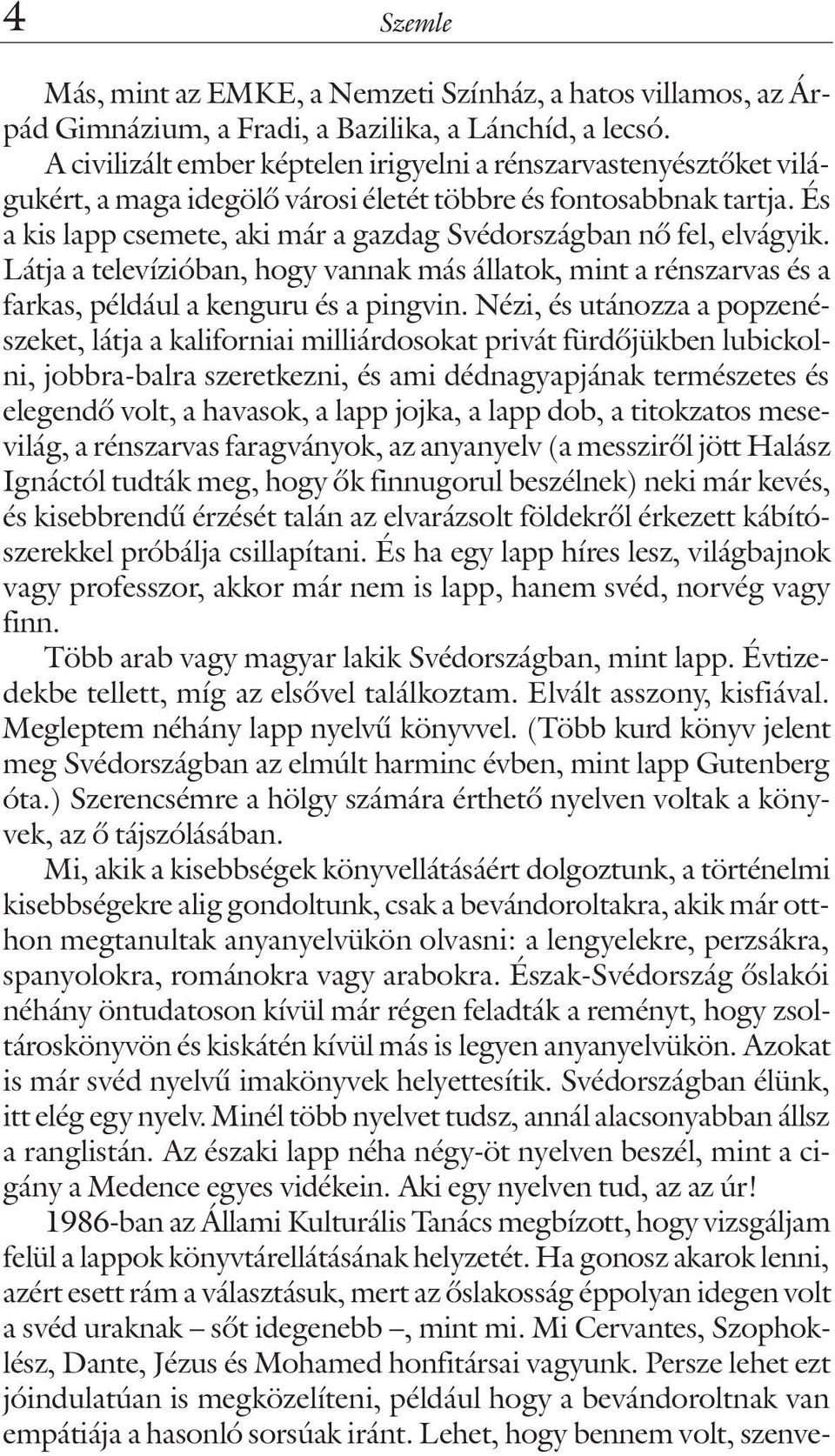 És a kis lapp csemete, aki már a gazdag Svédországban nõ fel, elvágyik. Látja a televízióban, hogy vannak más állatok, mint a rénszarvas és a farkas, például a kenguru és a pingvin.