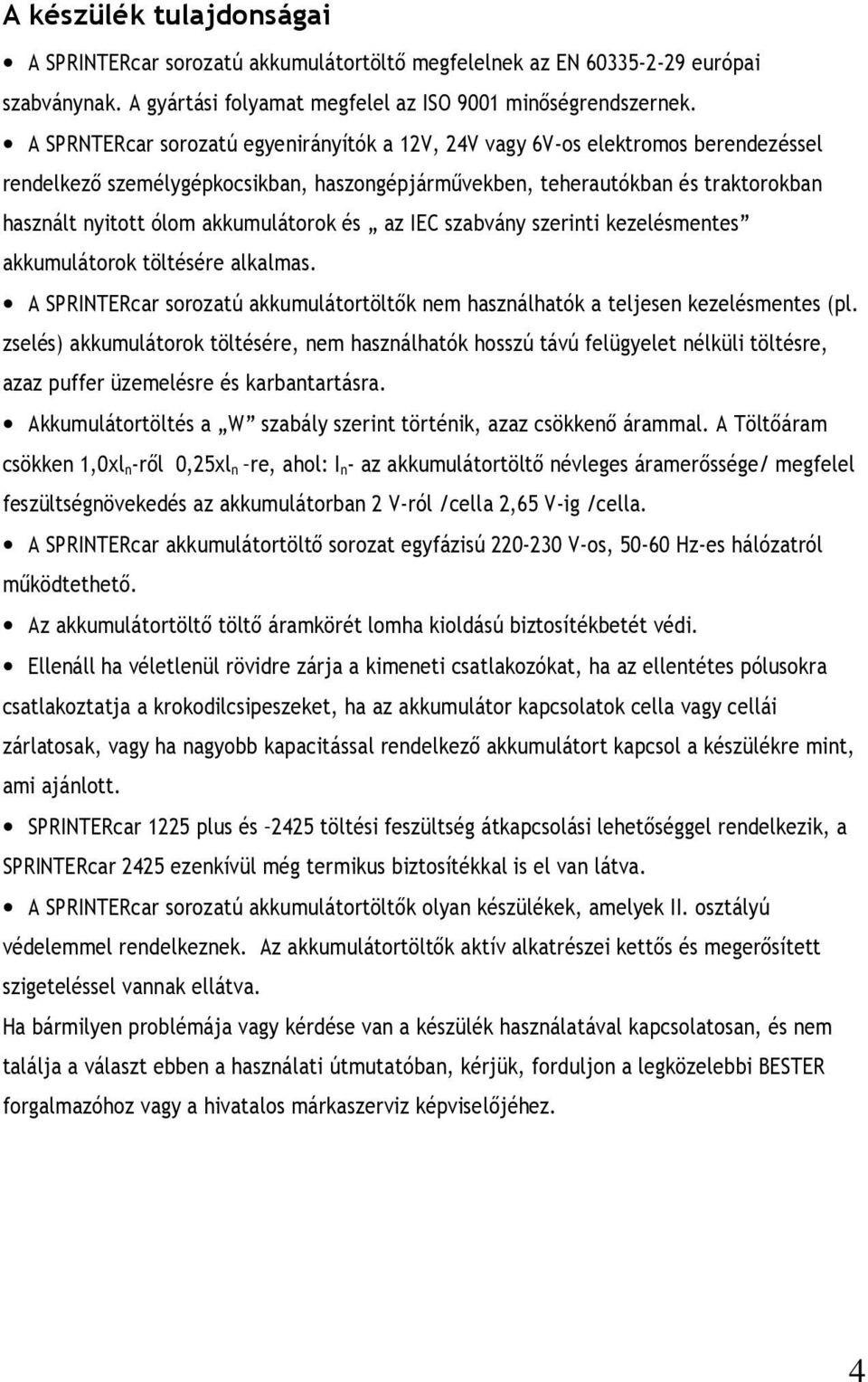 akkumulátorok és az IEC szabvány szerinti kezelésmentes akkumulátorok töltésére alkalmas. A SPRINTERcar sorozatú akkumulátortöltők nem használhatók a teljesen kezelésmentes (pl.