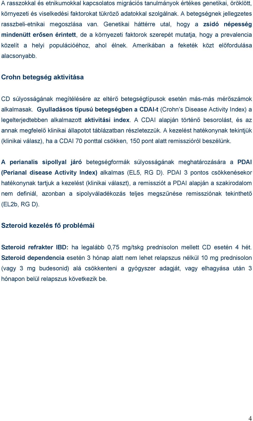 Genetikai háttérre utal, hogy a zsidó népesség mindenütt erősen érintett, de a környezeti faktorok szerepét mutatja, hogy a prevalencia közelít a helyi populációéhoz, ahol élnek.