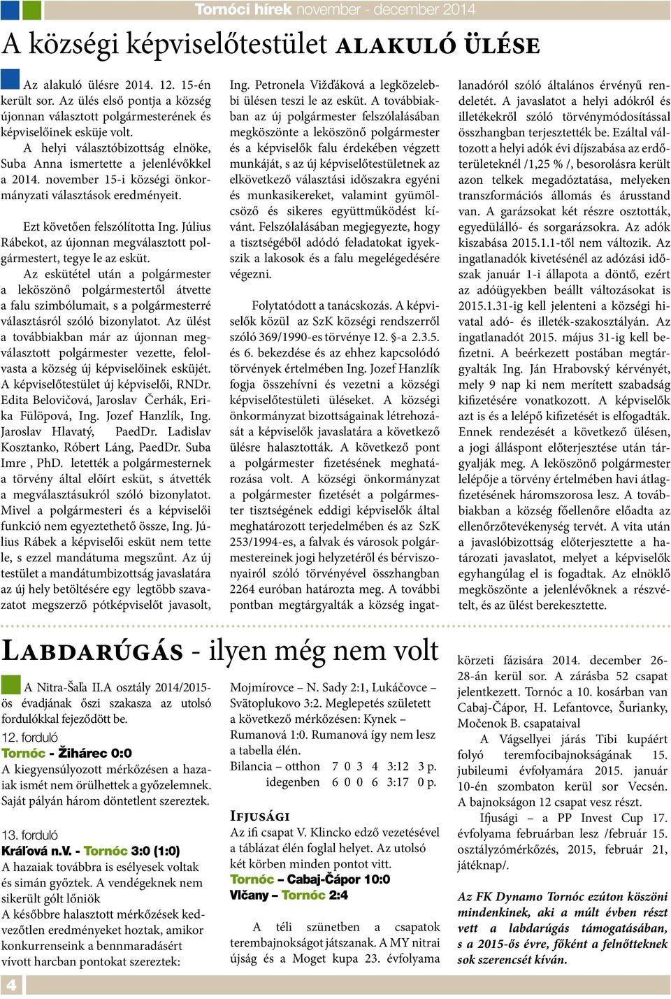 november 15-i községi önkormányzati választások eredményeit. Ezt követően felszólította Ing. Július Rábekot, az újonnan megválasztott polgármestert, tegye le az esküt.