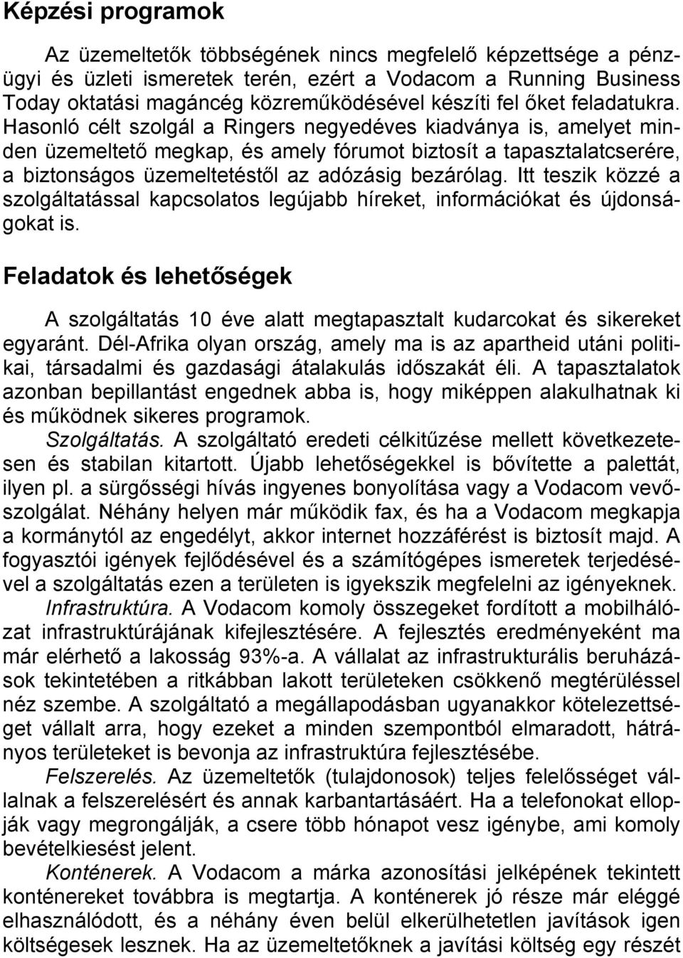 Hasonló célt szolgál a Ringers negyedéves kiadványa is, amelyet minden üzemeltető megkap, és amely fórumot biztosít a tapasztalatcserére, a biztonságos üzemeltetéstől az adózásig bezárólag.