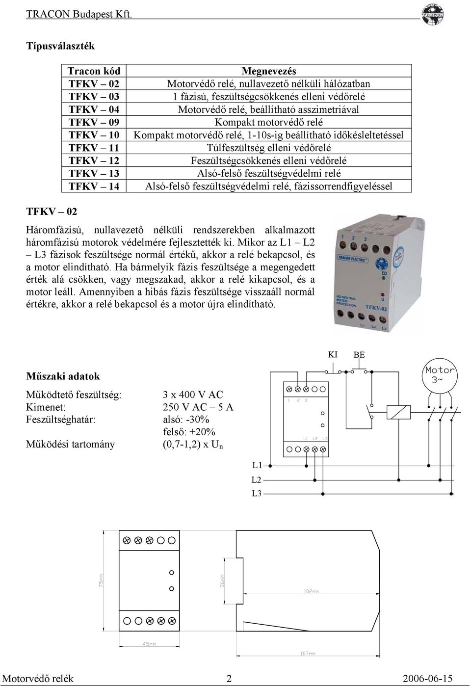 relé, beállítható asszimetriával Kompakt motorvédő relé Kompakt motorvédő relé, -0s-ig beállítható időkésleltetéssel Túlfeszültség elleni védőrelé Feszültségcsökkenés elleni védőrelé Alsó-felső