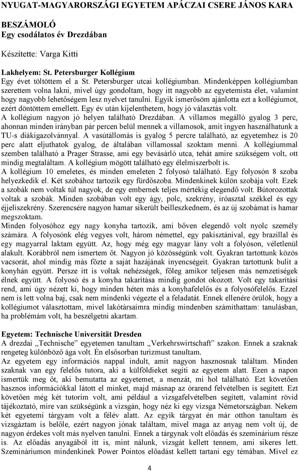 Egyik ismerősöm ajánlotta ezt a kollégiumot, ezért döntöttem emellett. Egy év után kijelenthetem, hogy jó választás volt. A kollégium nagyon jó helyen található Drezdában.