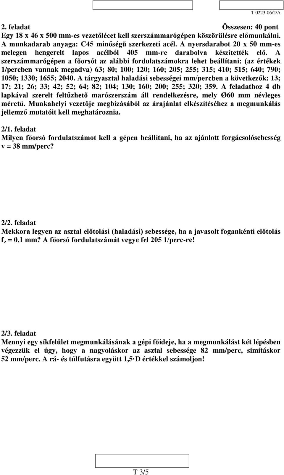 A szerszámmarógépen a főorsót az alábbi fordulatszámokra lehet beállítani: (az értékek 1/percben vannak megadva) 63; 80; 100; 120; 160; 205; 255; 315; 410; 515; 640; 790; 1050; 1330; 1655; 2040.