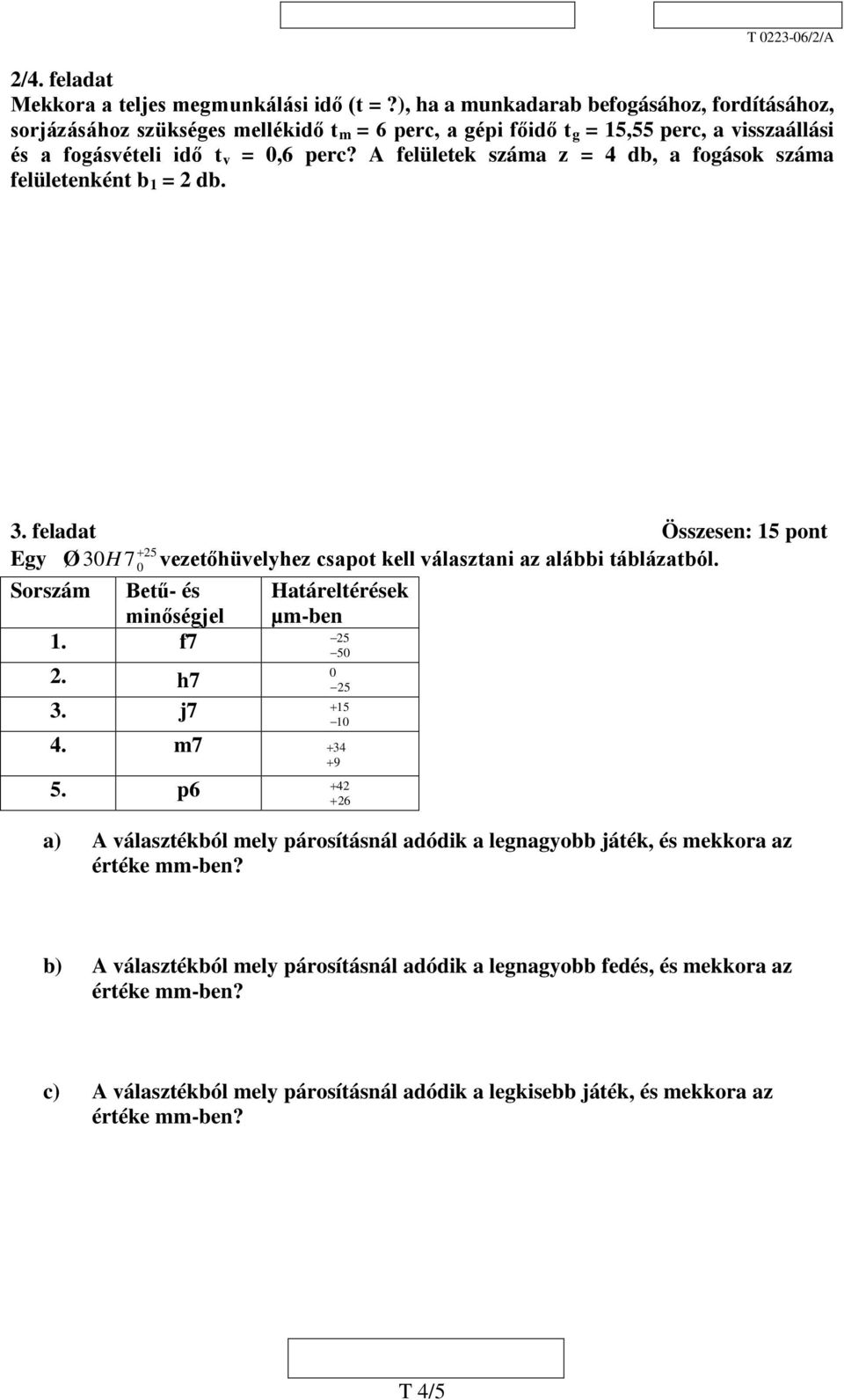 A felületek száma z = 4 db, a fogások száma felületenként b 1 = 2 db. 3. feladat Összesen: 15 pont + 25 Egy Ø 30H 7 0 vezetőhüvelyhez csapot kell választani az alábbi táblázatból.