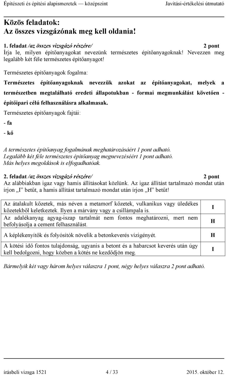 Természetes építőanyagok fogalma: Természetes építőanyagoknak nevezzük azokat az építőanyagokat, melyek a természetben megtalálható eredeti állapotukban - formai megmunkálást követően - építőipari