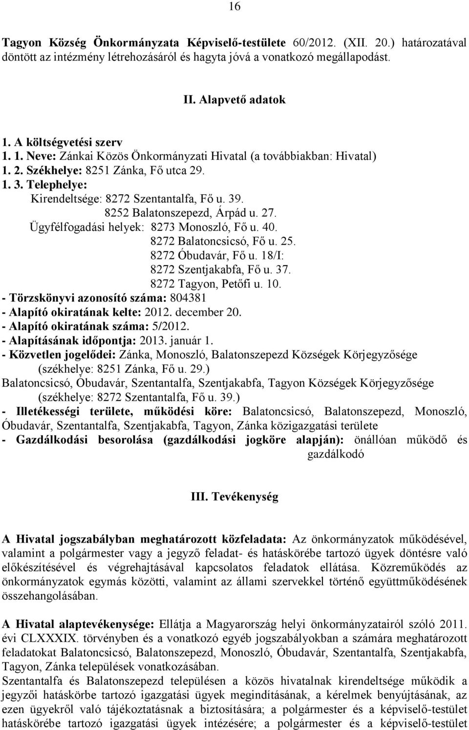 8252 Balatonszepezd, Árpád u. 27. Ügyfélfogadási helyek: 8273 Monoszló, Fő u. 40. 8272 Balatoncsicsó, Fő u. 25. 8272 Óbudavár, Fő u. 18/I: 8272 Szentjakabfa, Fő u. 37. 8272 Tagyon, Petőfi u. 10.