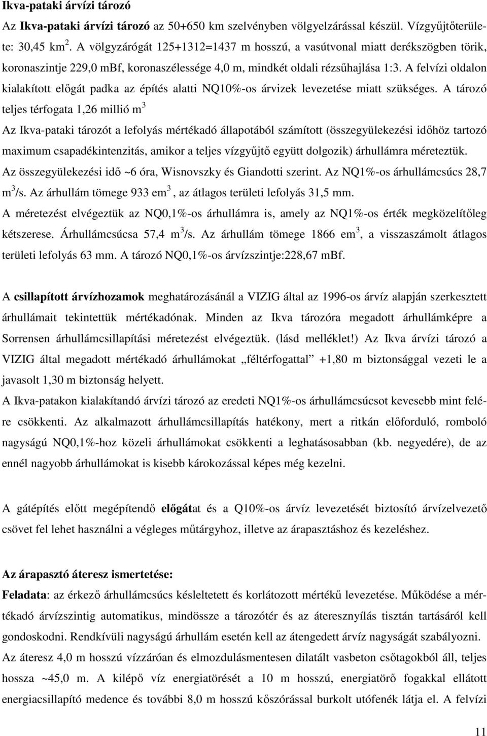 A felvízi oldalon kialakított előgát padka az építés alatti NQ10%-os árvizek levezetése miatt szükséges.