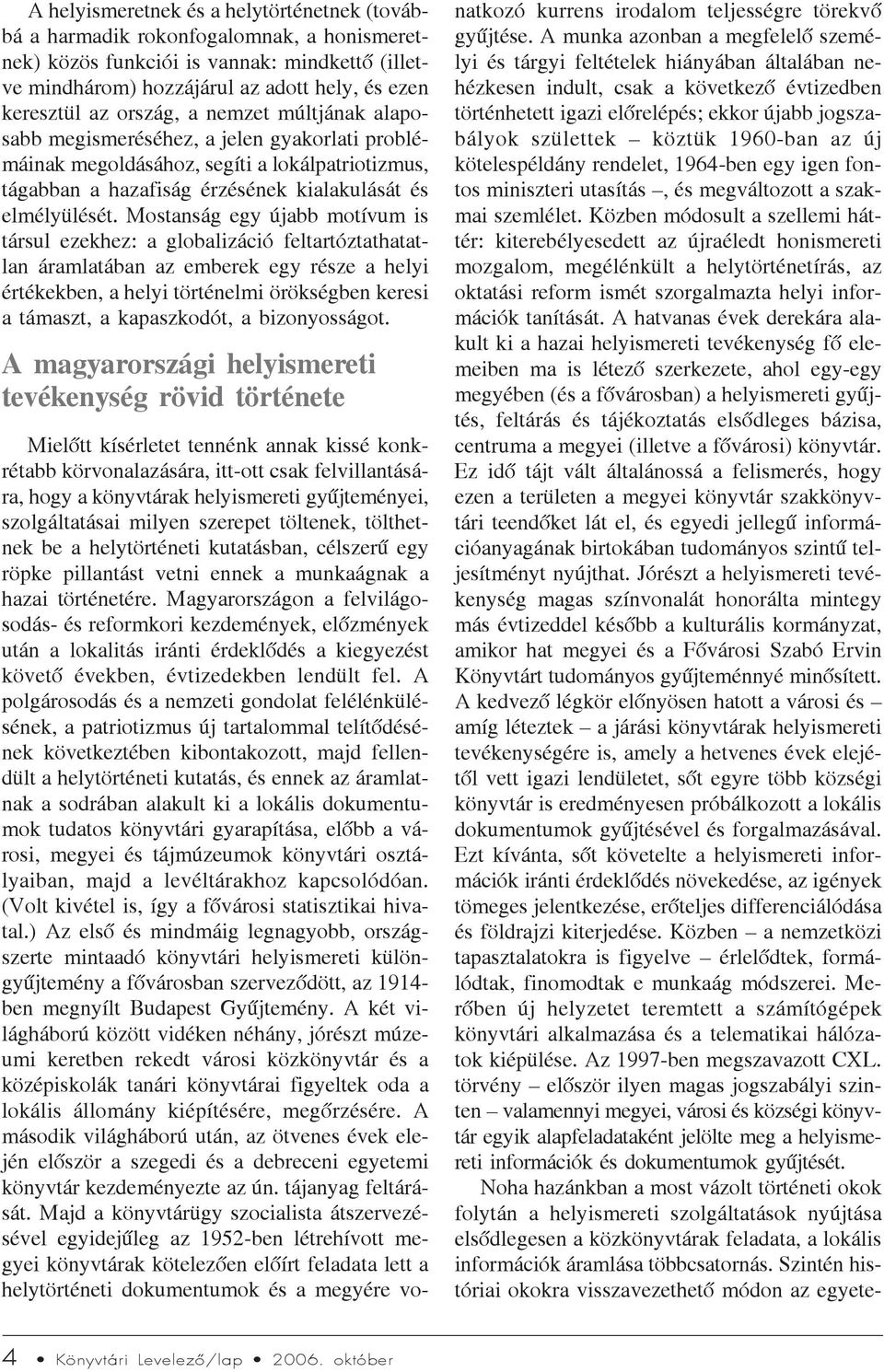 Mostanság egy újabb motívum is társul ezekhez: a globalizáció feltartóztathatatlan áramlatában az emberek egy része a helyi értékekben, a helyi történelmi örökségben keresi a támaszt, a kapaszkodót,