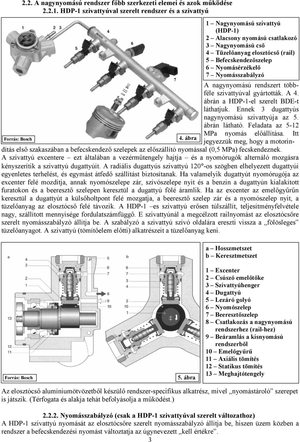 Nyomásérzékelő 7 Nyomásszabályzó 4. ábra A nagynyomású rendszert többféle szivattyúval gyártották. A 4. ábrán a HDP-1-el szerelt BDE-t láthatjuk. Ennek 3 dugattyús nagynyomású szivattyúja az 5.