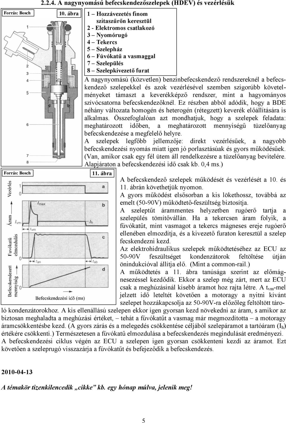 benzinbefecskendező rendszereknél a befecskendező szelepekkel és azok vezérlésével szemben szigorúbb követelményeket támaszt a keverékképző rendszer, mint a hagyományos szívócsatorna