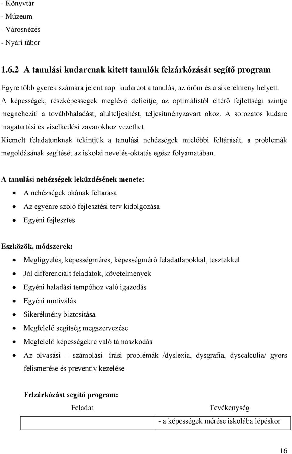 A képességek, részképességek meglévő deficitje, az optimálistól eltérő fejlettségi szintje megnehezíti a továbbhaladást, alulteljesítést, teljesítményzavart okoz.