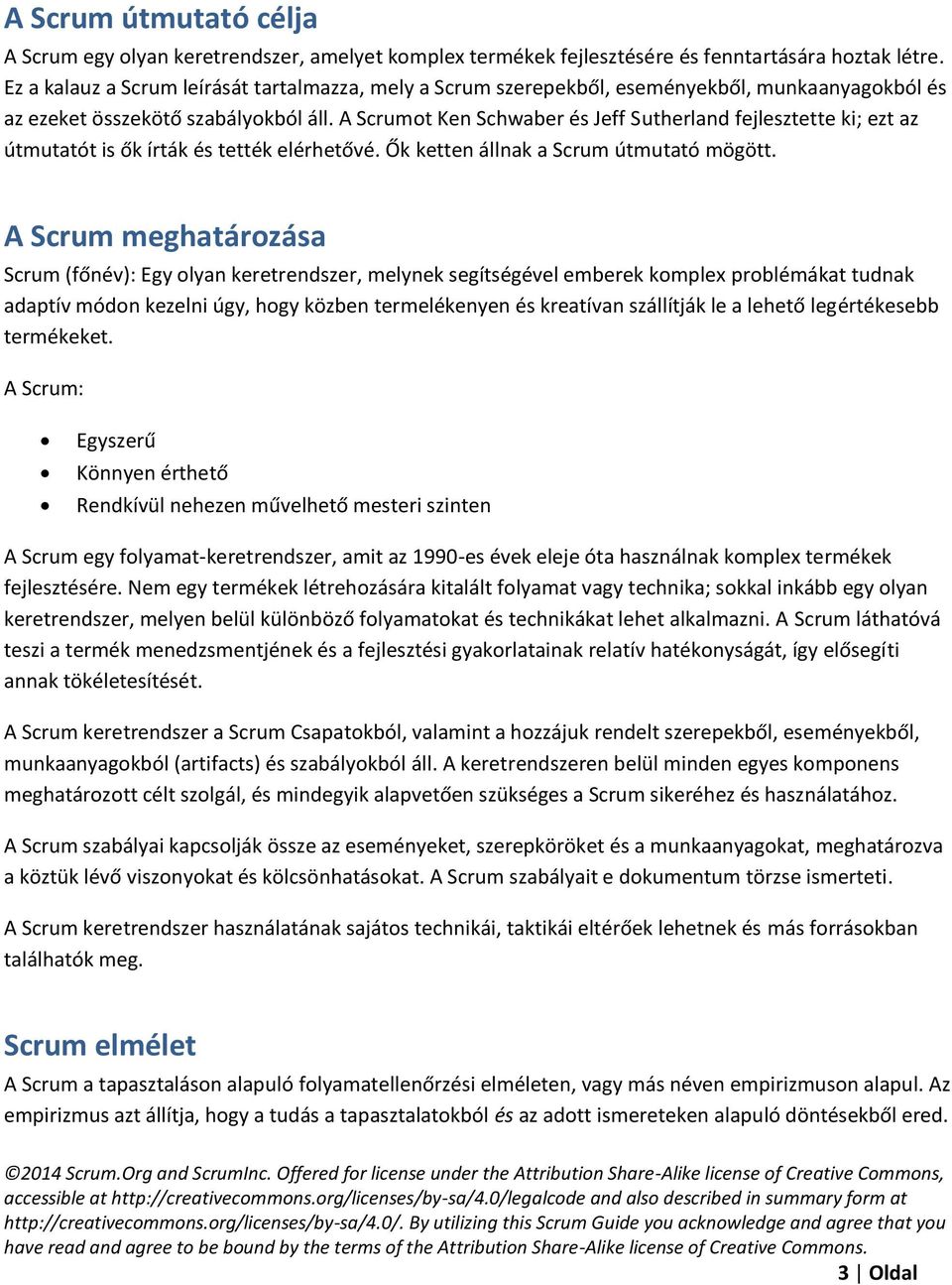 A Scrumot Ken Schwaber és Jeff Sutherland fejlesztette ki; ezt az útmutatót is ők írták és tették elérhetővé. Ők ketten állnak a Scrum útmutató mögött.