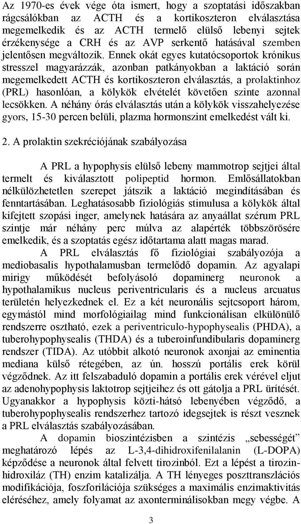 Ennek okát egyes kutatócsoportok krónikus stresszel magyarázzák, azonban patkányokban a laktáció során megemelkedett ACTH és kortikoszteron elválasztás, a prolaktinhoz (PRL) hasonlóan, a kölykök