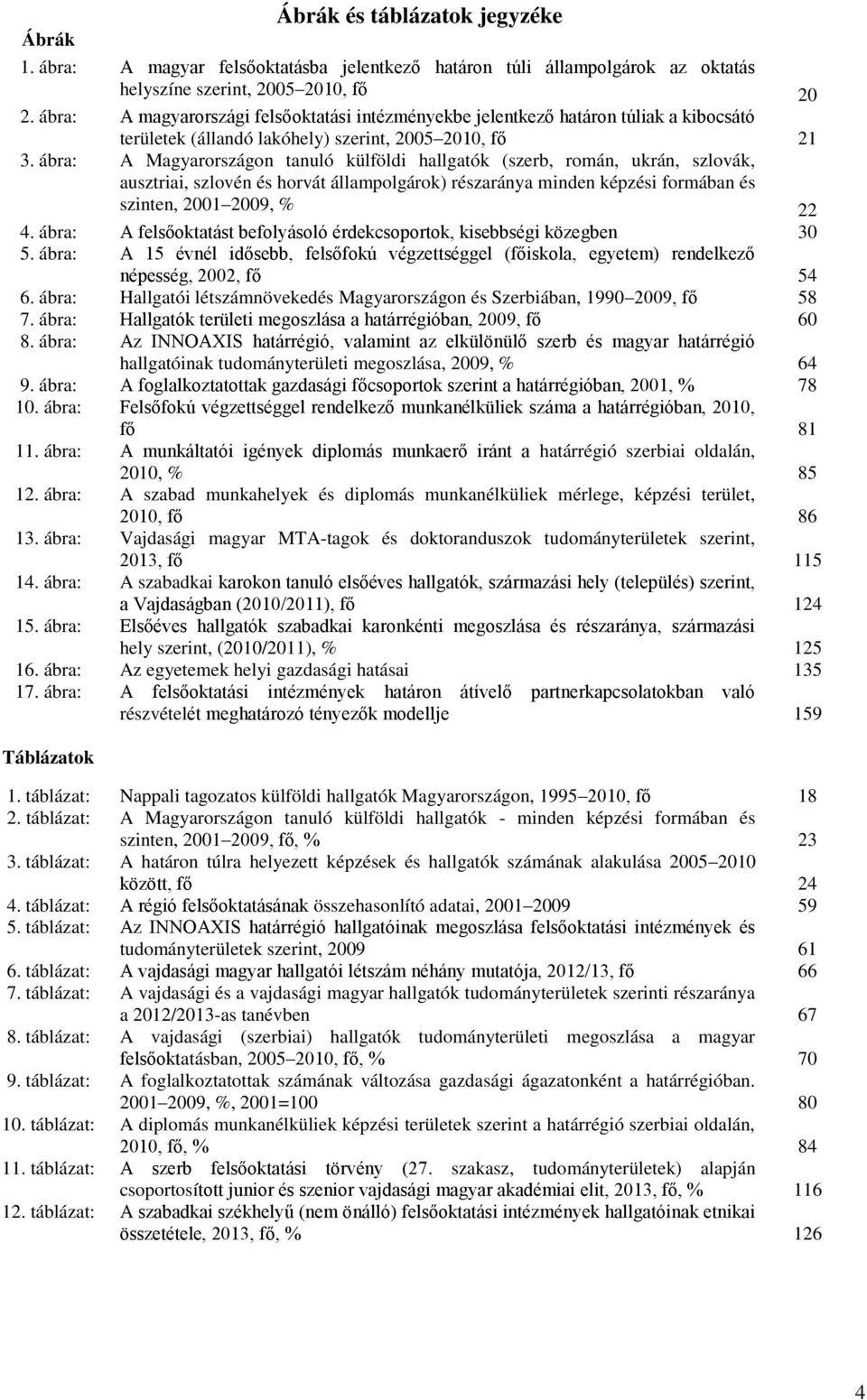 területek (állandó lakóhely) szerint, 2005 2010, fī A Magyarországon tanuló külföldi hallgatók (szerb, román, ukrán, szlovák, ausztriai, szlovén és horvát állampolgárok) részaránya minden képzési