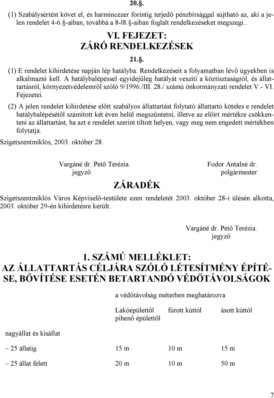 A hatálybalépéssel egyidejűleg hatályát veszíti a köztisztaságról, és állattartásról, környezetvédelemről szóló 9/1996./III. 28./ számú önkormányzati rendelet V.- VI. Fejezetei.