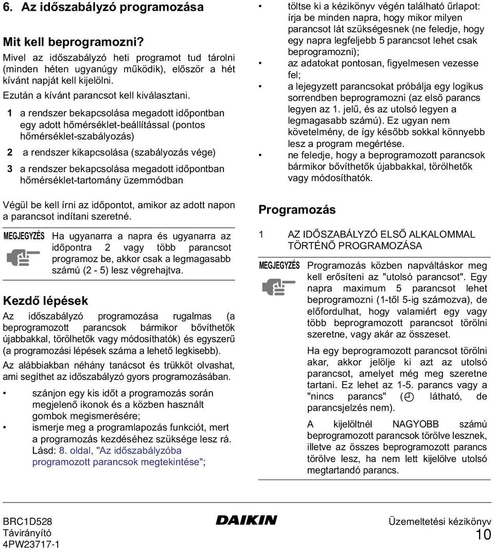 1 a rendszer bekapcsolása megadott időpontban egy adott hőmérséklet-beállítással (pontos hőmérséklet-szabályozás) 2 a rendszer kikapcsolása (szabályozás vége) 3 a rendszer bekapcsolása megadott