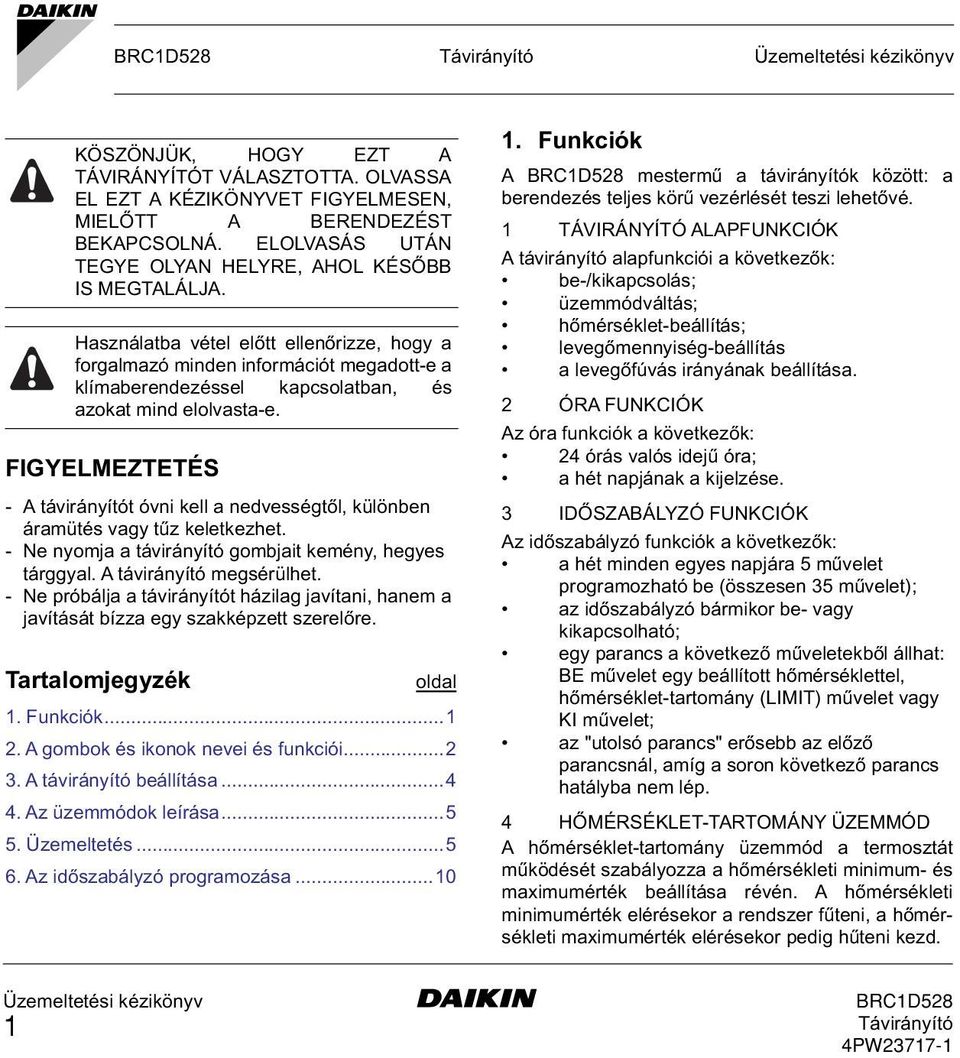 FIGYELMEZTETÉS - A távirányítót óvni kell a nedvességtől, különben áramütés vagy tűz keletkezhet. - Ne nyomja a távirányító gombjait kemény, hegyes tárggyal. A távirányító megsérülhet.