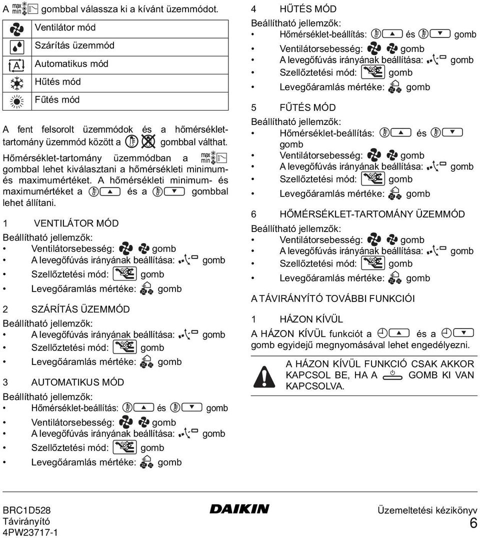 1 VENTILÁTOR MÓD Beállítható jellemzők: Ventilátorsebesség: gomb A levegőfúvás irányának beállítása: gomb Szellőztetési mód: gomb Levegőáramlás mértéke: gomb 2 SZÁRÍTÁS ÜZEMMÓD Beállítható jellemzők: