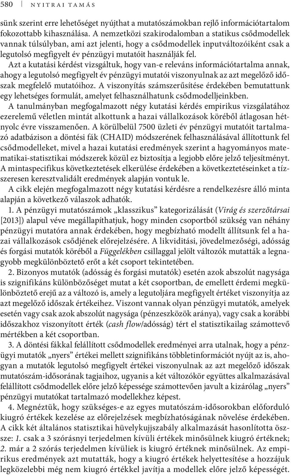 Azt a kutatási kérdést vizsgáltuk, hogy van-e releváns információtartalma annak, ahogy a legutolsó megfigyelt év pénzügyi mutatói viszonyulnak az azt megelőző időszak megfelelő mutatóihoz.