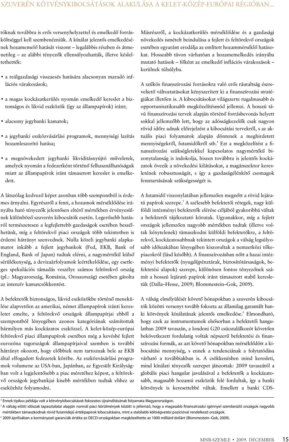 alacsonyan maradó inflációs várakozások; a magas kockázatkerülés nyomán emelkedõ kereslet a biztonságos és likvid eszközök (így az állampapírok) iránt; alacsony jegybanki kamatok; a jegybanki