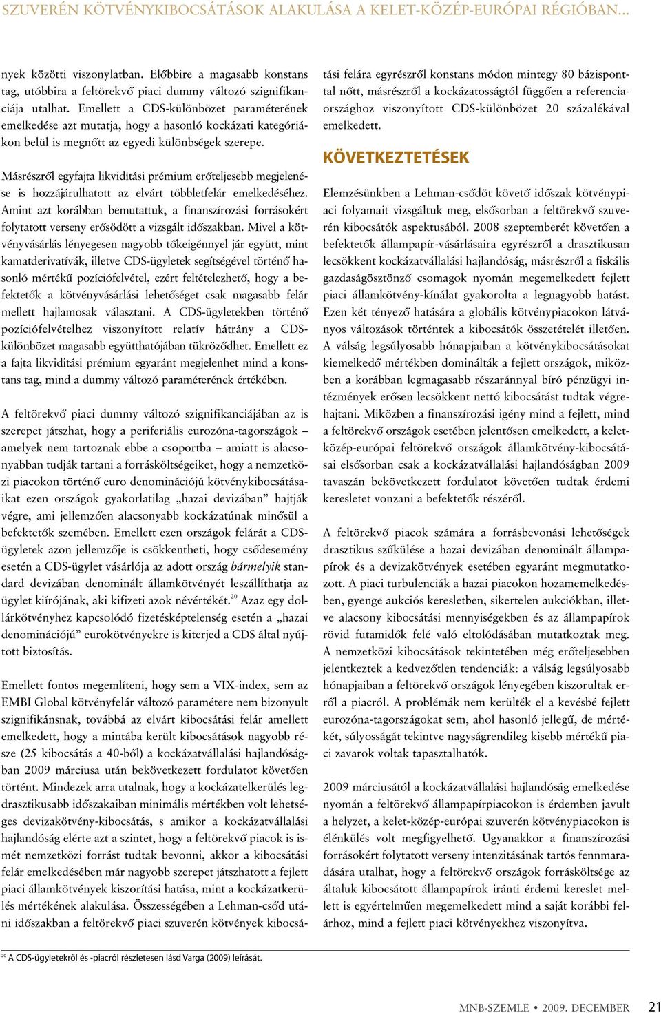 Emellett a CDS-különbözet paraméterének emelkedése azt mutatja, hogy a hasonló kockázati kategóriákon belül is megnõtt az egyedi különbségek szerepe.