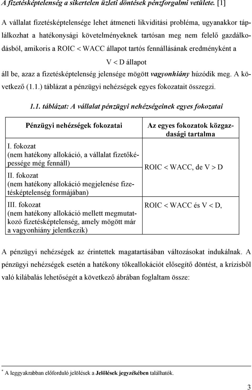 tartós fennállásának eredményként a V < D állapot áll be, azaz a fizetésképtelenség jelensége mögött vagyonhiány húzódik meg. A következő (1.1.) táblázat a pénzügyi nehézségek egyes fokozatait összegzi.