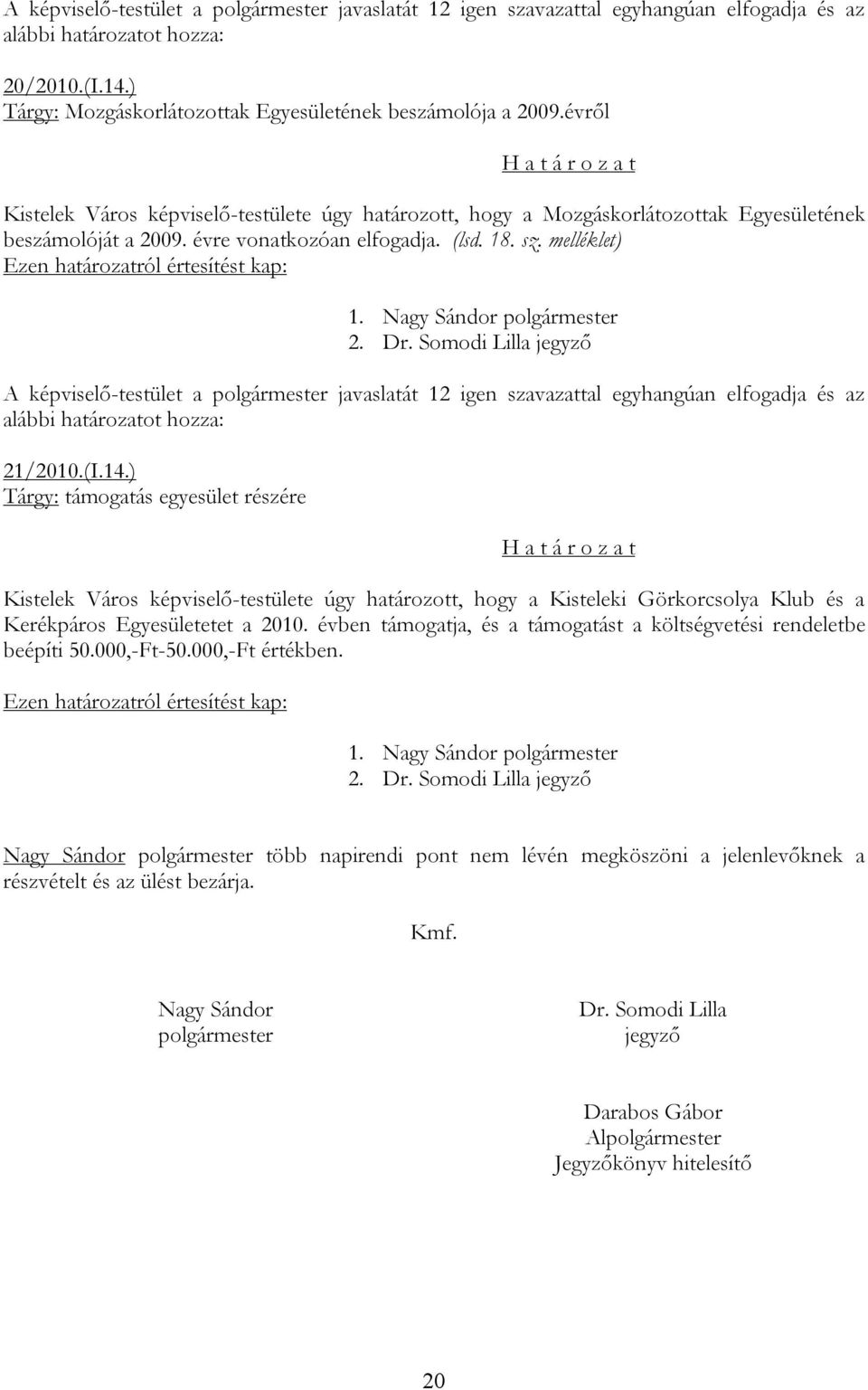 ) Tárgy: támogatás egyesület részére Kistelek Város képviselő-testülete úgy határozott, hogy a Kisteleki Görkorcsolya Klub és a Kerékpáros Egyesületetet a 2010.