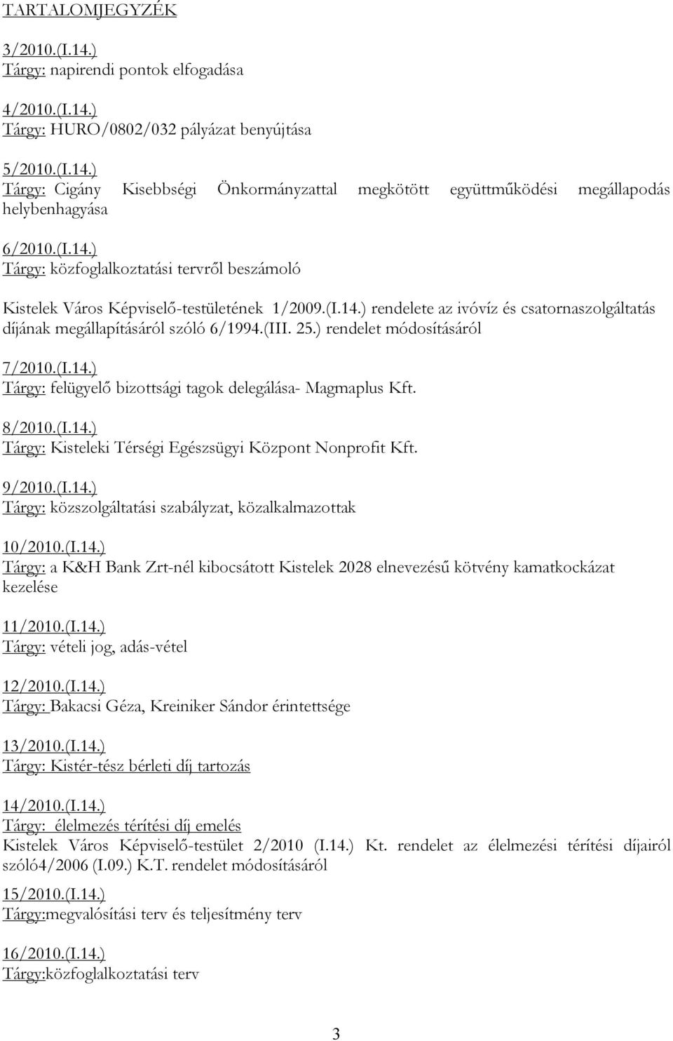 ) rendelet módosításáról 7/2010.(I.14.) Tárgy: felügyelő bizottsági tagok delegálása- Magmaplus Kft. 8/2010.(I.14.) Tárgy: Kisteleki Térségi Egészsügyi Központ Nonprofit Kft. 9/2010.(I.14.) Tárgy: közszolgáltatási szabályzat, közalkalmazottak 10/2010.