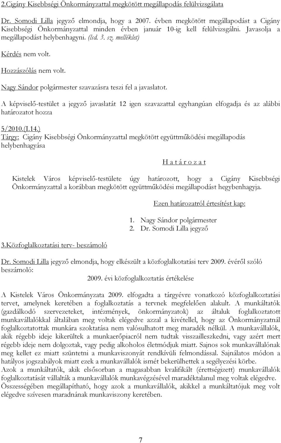 melléklet) A képviselő-testület a jegyző javaslatát 12 igen szavazattal egyhangúan elfogadja és az alábbi határozatot hozza 5/2010.(I.14.