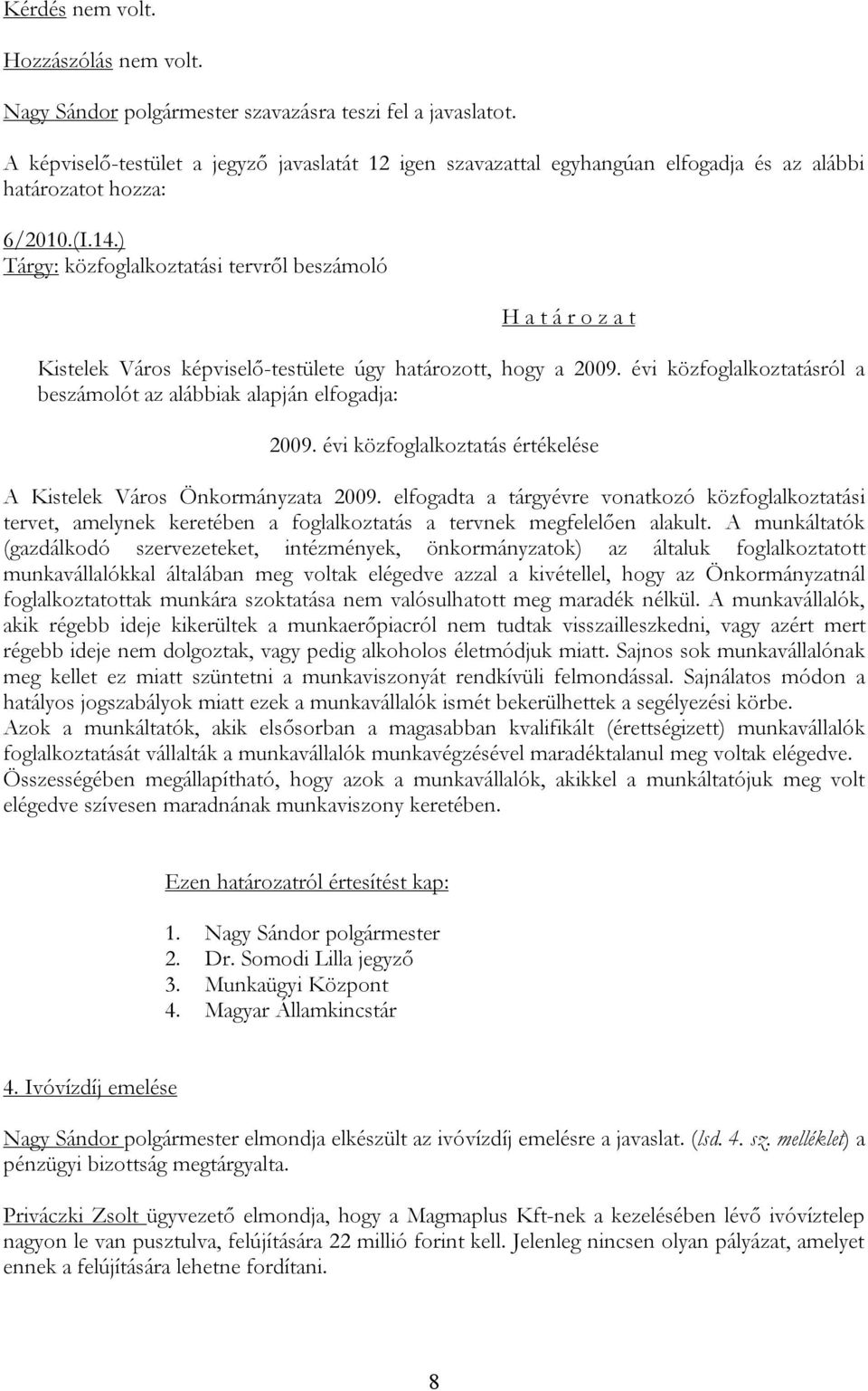 évi közfoglalkoztatás értékelése A Kistelek Város Önkormányzata 2009. elfogadta a tárgyévre vonatkozó közfoglalkoztatási tervet, amelynek keretében a foglalkoztatás a tervnek megfelelően alakult.