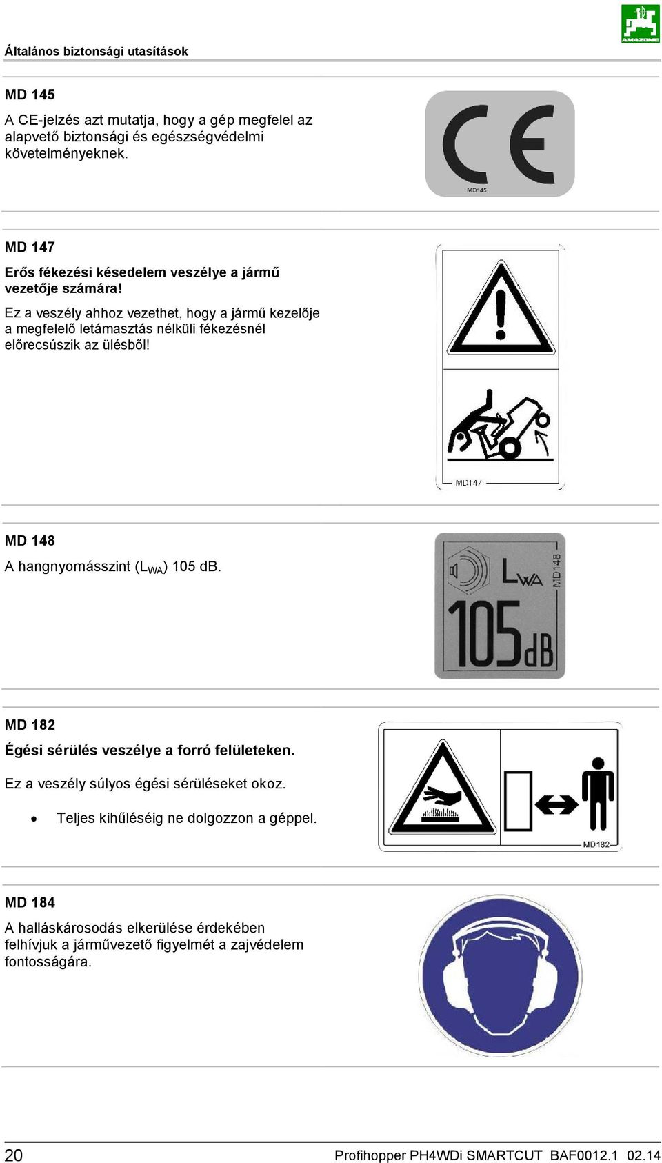 Ez a veszély ahhoz vezethet, hogy a jármű kezelője a megfelelő letámasztás nélküli fékezésnél előrecsúszik az ülésből! MD 148 A hangnyomásszint (L WA ) 105 db.