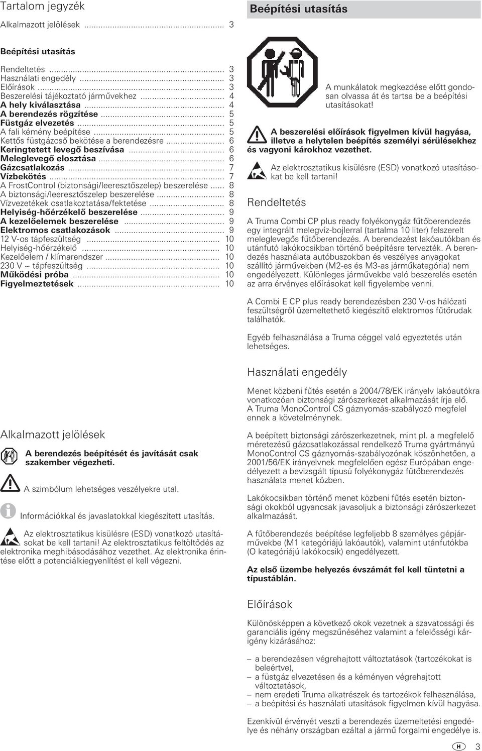 .. 6 Gázcsatlakozás... 7 Vízbekötés... 7 A FrostControl (biztonsági/leeresztőszelep) beszerelése... 8 A biztonsági/leeresztőszelep beszerelése... 8 Vízvezetékek csatlakoztatása/fektetése.