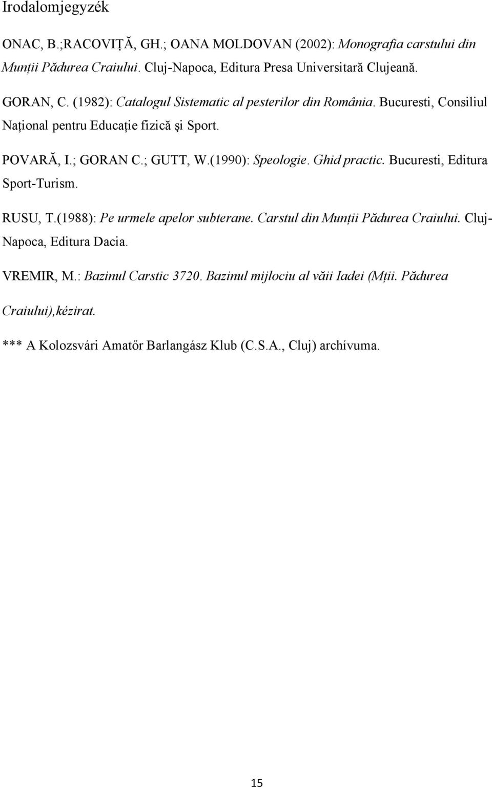 (1990): Speologie. Ghid practic. Bucuresti, Editura Sport-Turism. RUSU, T.(1988): Pe urmele apelor subterane. Carstul din Munţii Pădurea Craiului.