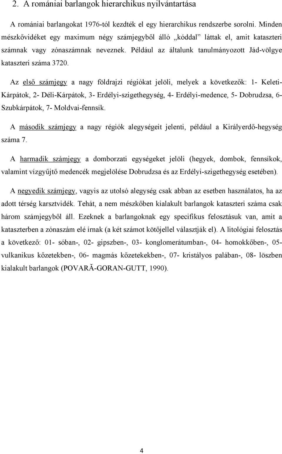 Az első számjegy a nagy földrajzi régiókat jelöli, melyek a következők: 1- Keleti- Kárpátok, 2- Déli-Kárpátok, 3- Erdélyi-szigethegység, 4- Erdélyi-medence, 5- Dobrudzsa, 6- Szubkárpátok, 7-