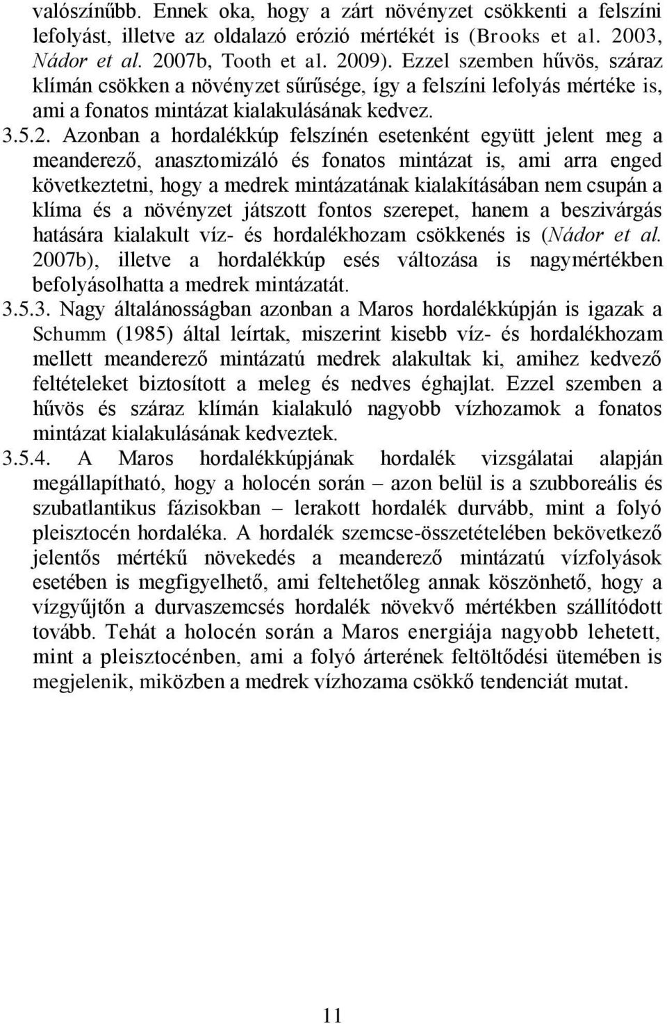 Azonban a hordalékkúp felszínén esetenként együtt jelent meg a meanderező, anasztomizáló és fonatos mintázat is, ami arra enged következtetni, hogy a medrek mintázatának kialakításában nem csupán a