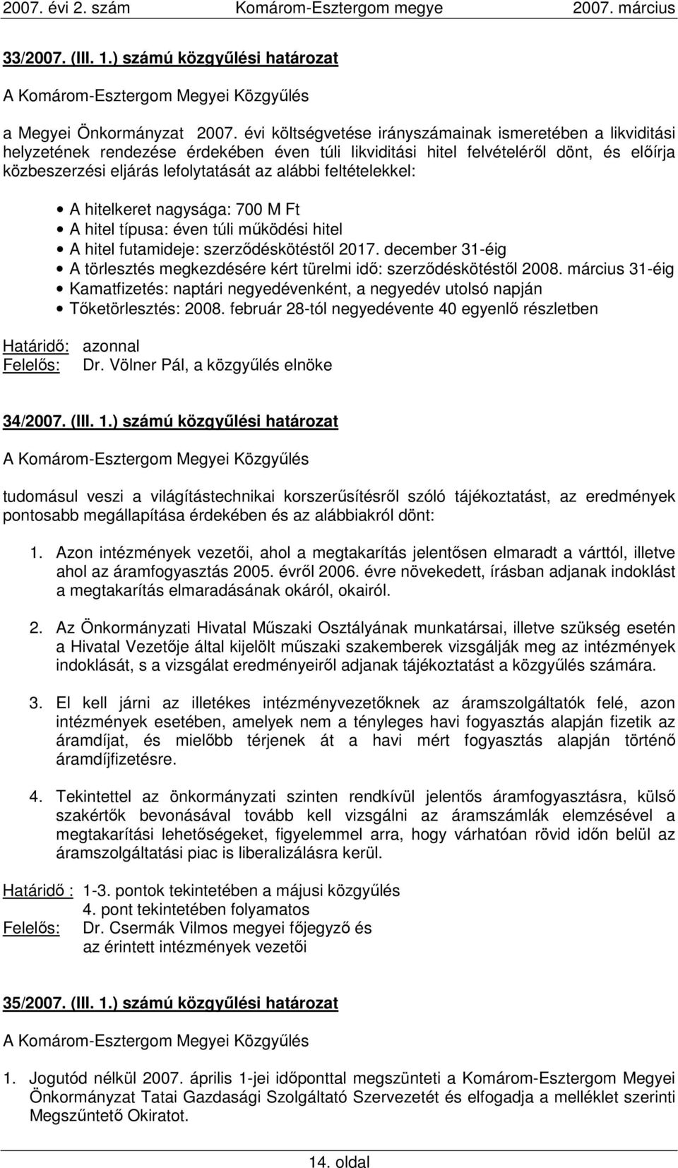 feltételekkel: A hitelkeret nagysága: 700 M Ft A hitel típusa: éven túli mőködési hitel A hitel futamideje: szerzıdéskötéstıl 2017.