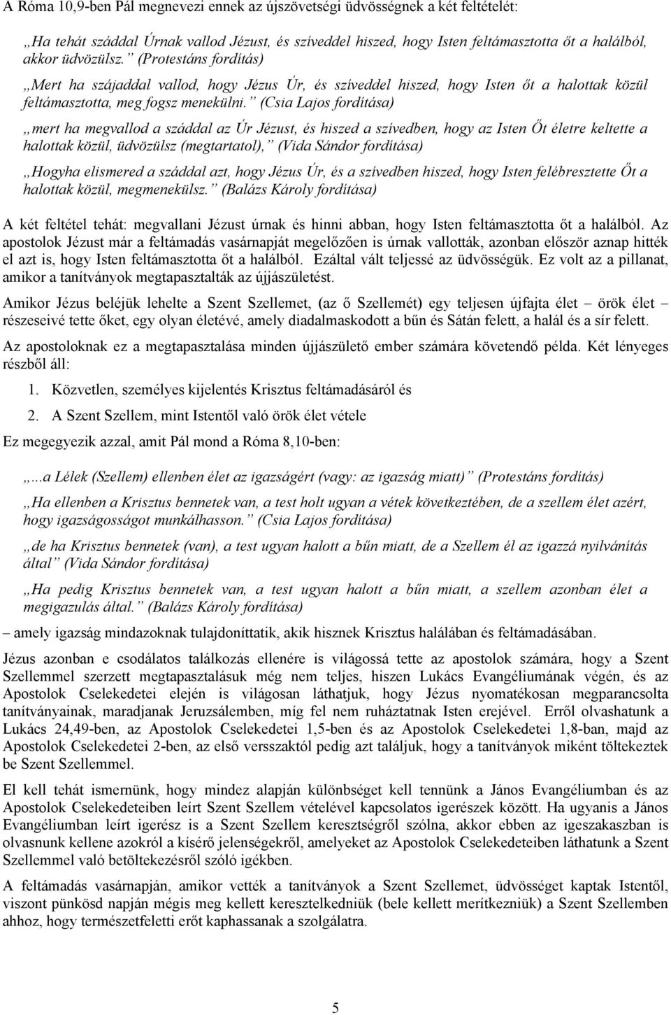 (Csia Lajos fordítása) mert ha megvallod a száddal az Úr Jézust, és hiszed a szívedben, hogy az Isten Őt életre keltette a halottak közül, üdvözülsz (megtartatol), (Vida Sándor fordítása) Hogyha
