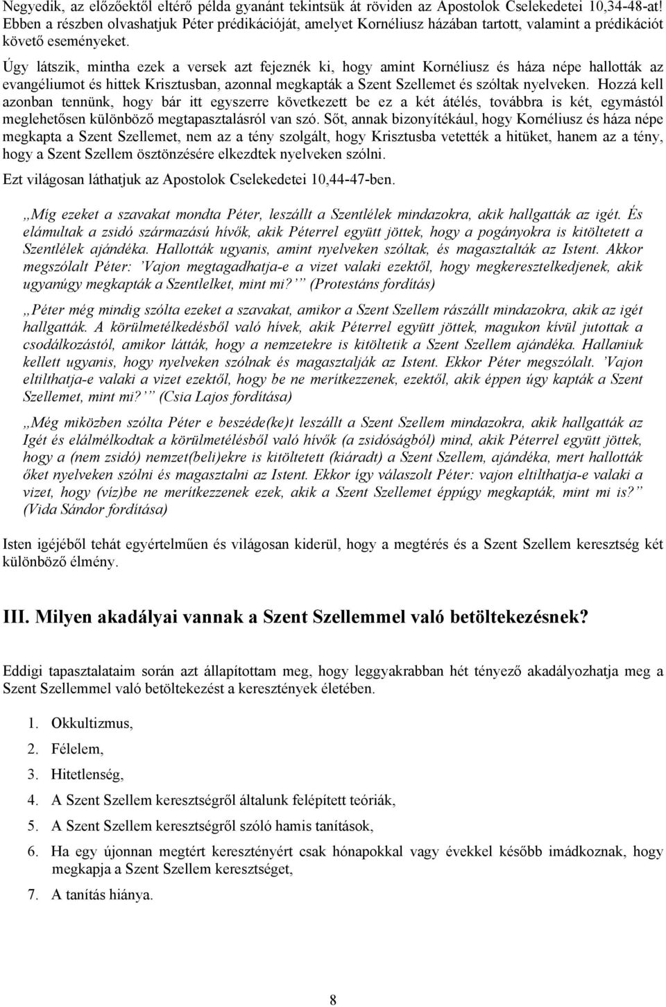 Úgy látszik, mintha ezek a versek azt fejeznék ki, hogy amint Kornéliusz és háza népe hallották az evangéliumot és hittek Krisztusban, azonnal megkapták a Szent Szellemet és szóltak nyelveken.