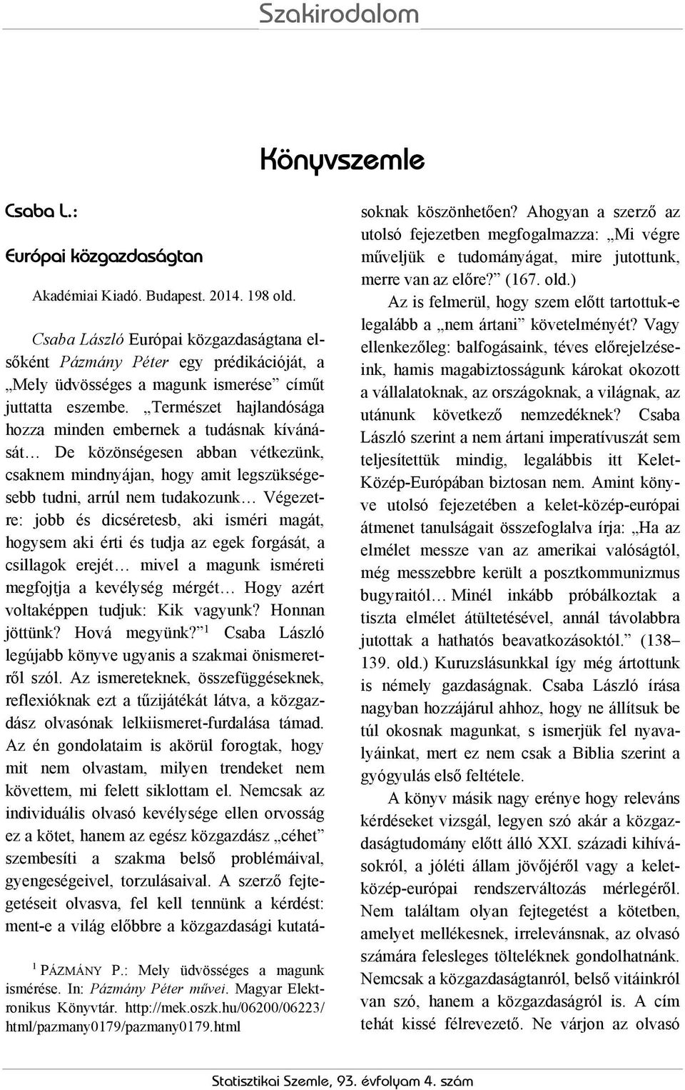 Természet hajlandósága hozza minden embernek a tudásnak kívánását De közönségesen abban vétkezünk, csaknem mindnyájan, hogy amit legszükségesebb tudni, arrúl nem tudakozunk Végezetre: jobb és