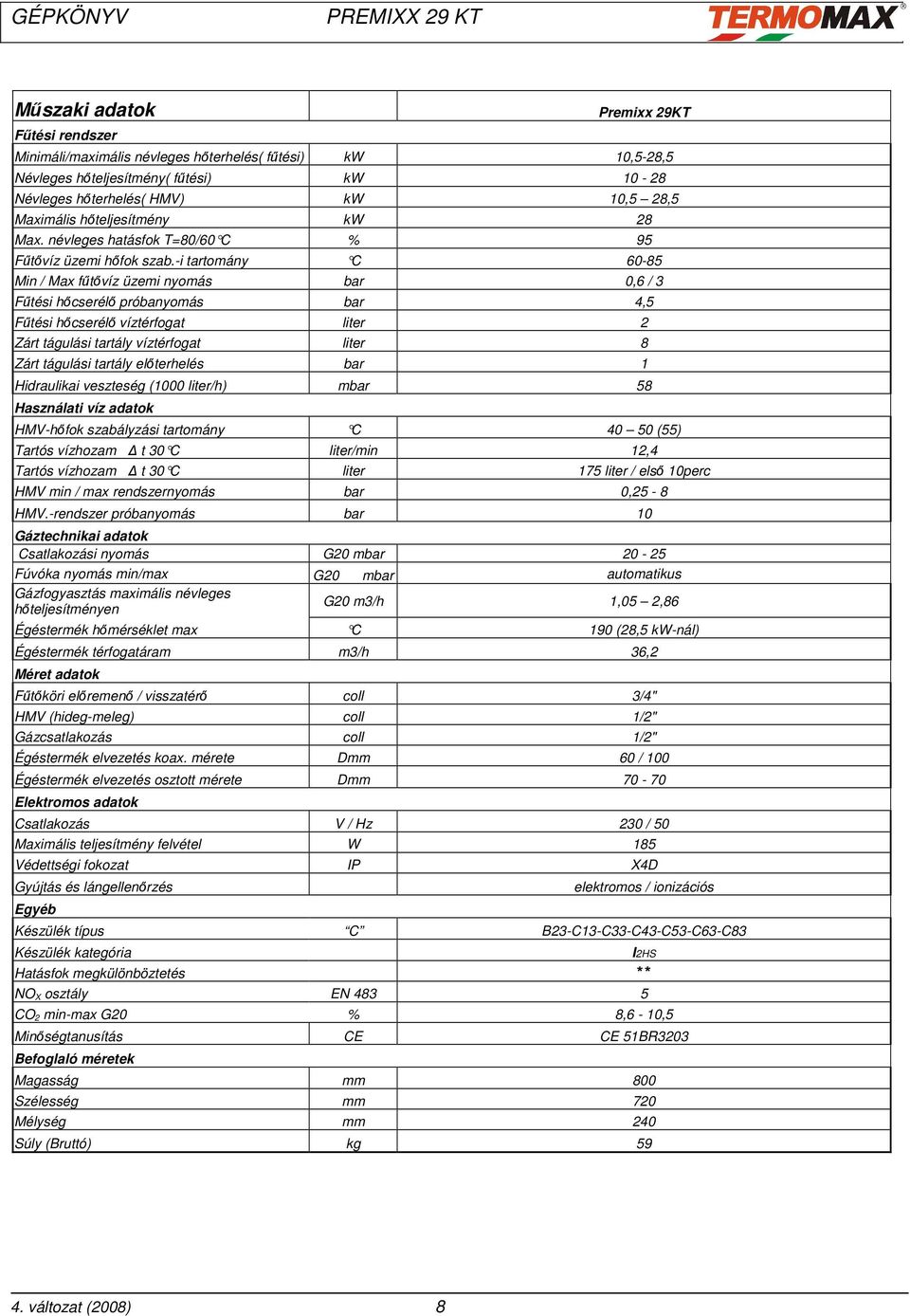 -i tartomány C 60-85 Min / Max fűtővíz üzemi nyomás bar 0,6 / 3 Fűtési hőcserélő próbanyomás bar 4,5 Fűtési hőcserélő víztérfogat liter 2 Zárt tágulási tartály víztérfogat liter 8 Zárt tágulási
