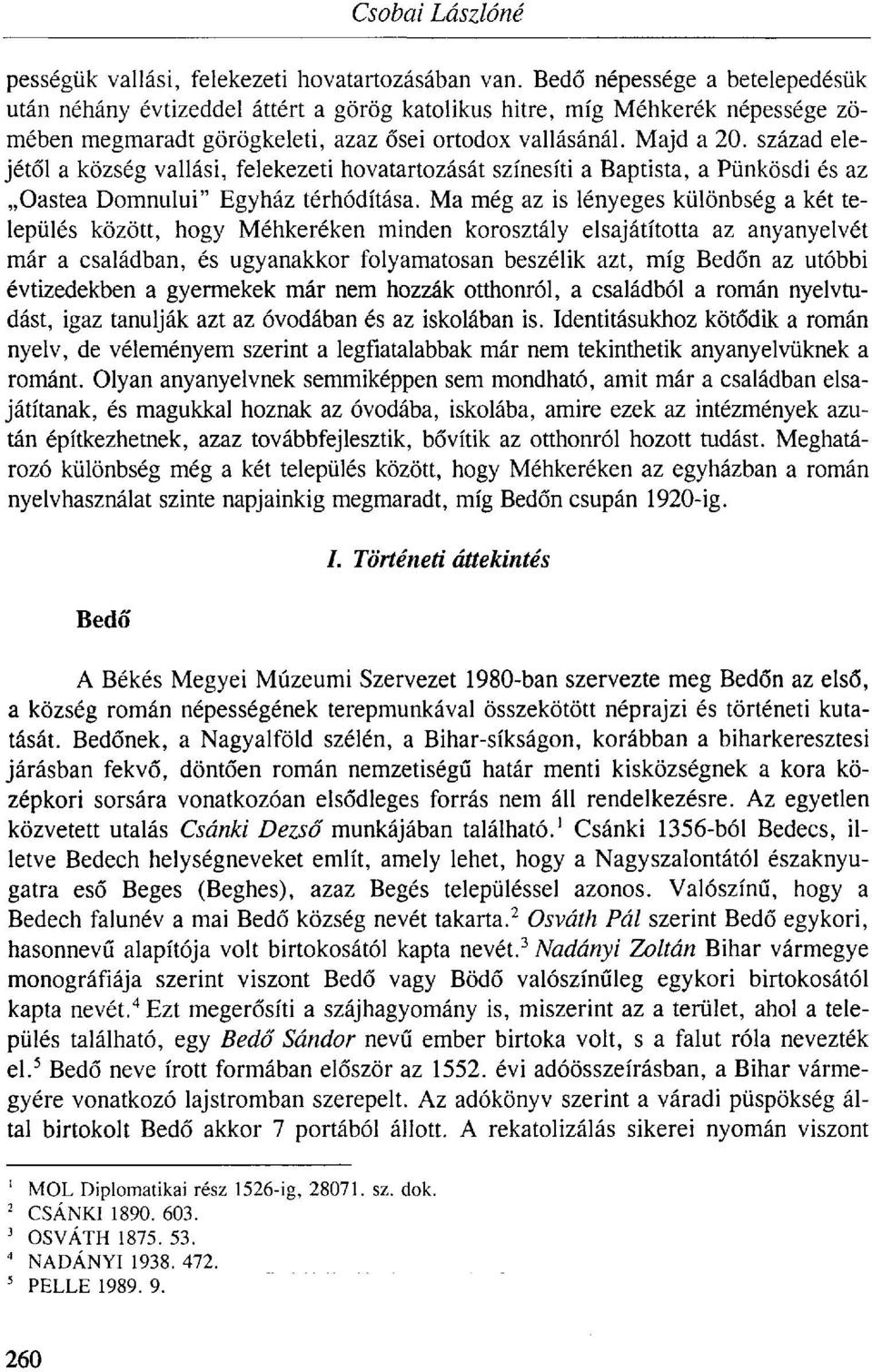 század elejétől a község vallási, felekezeti hovatartozását színesíti a Baptista, a Pünkösdi és az Oastea Domnului" Egyház térhódítása.