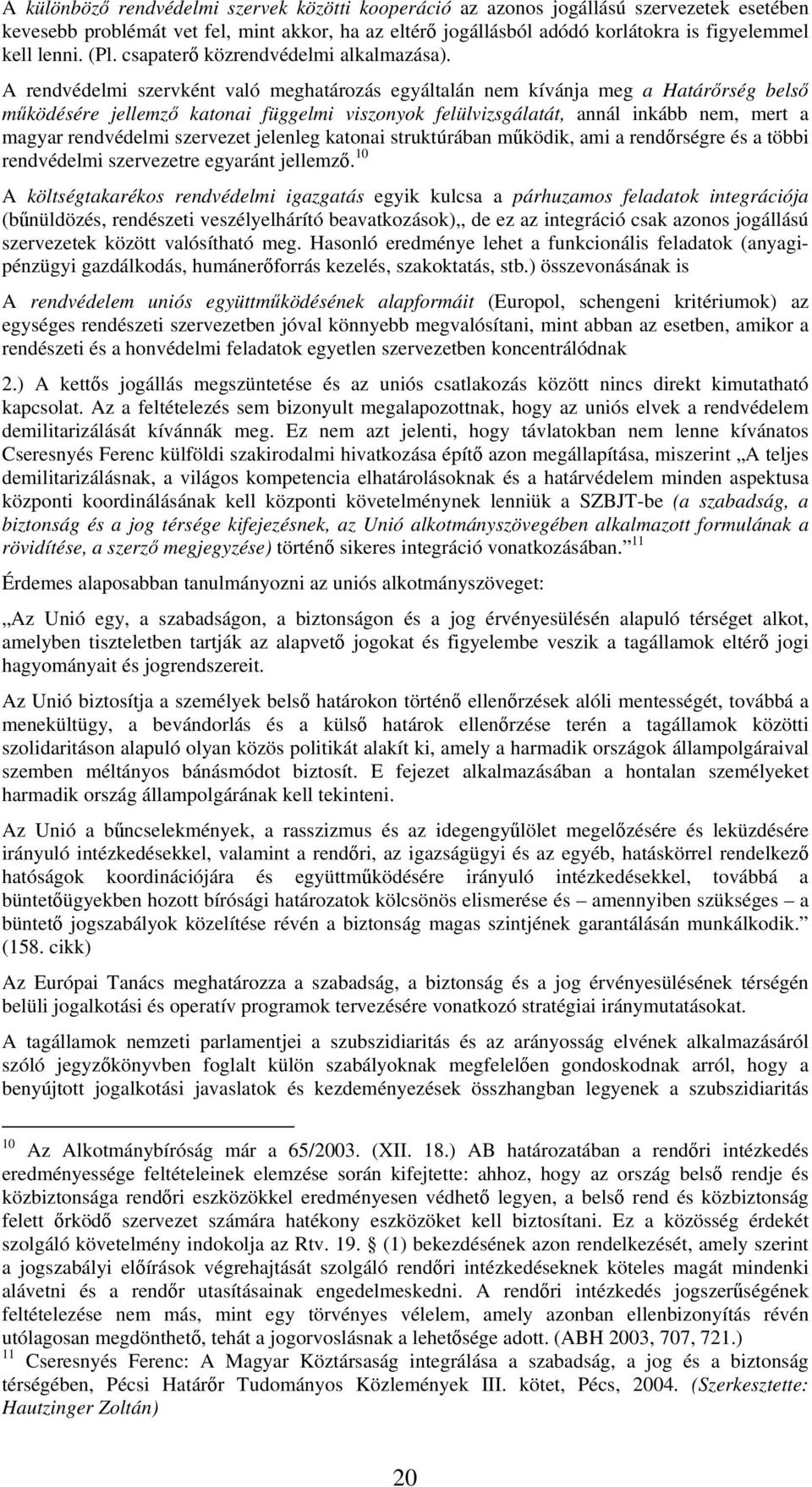 A rendvédelmi szervként való meghatározás egyáltalán nem kívánja meg a Határőrség belső működésére jellemző katonai függelmi viszonyok felülvizsgálatát, annál inkább nem, mert a magyar rendvédelmi