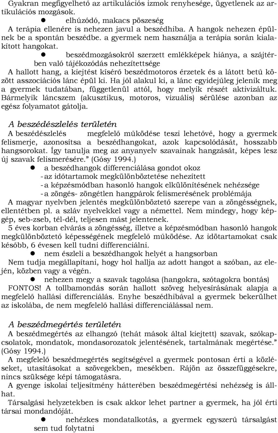 beszédmozgásokról szerzett emlékképek hiánya, a szájtérben való tájékozódás nehezítettsége A hallott hang, a kiejtést kísérı beszédmotoros érzetek és a látott bető között asszociációs lánc épül ki.