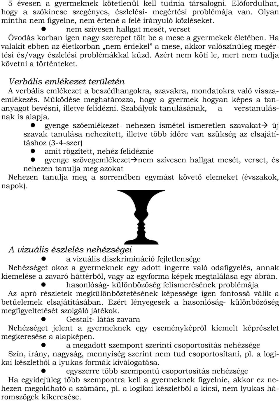 Ha valakit ebben az életkorban nem érdekel a mese, akkor valószínőleg megértési és/vagy észlelési problémákkal küzd. Azért nem köti le, mert nem tudja követni a történteket.