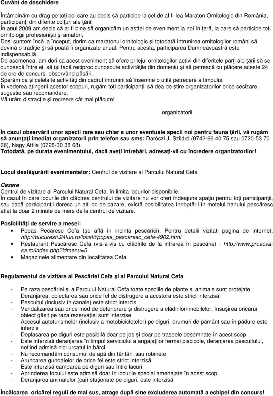 Deşi suntem încă la început, dorim ca maratonul ornitologic şi totodată întrunirea ornitologilor români să devină o tradiție şi să poată fi organizate anual.