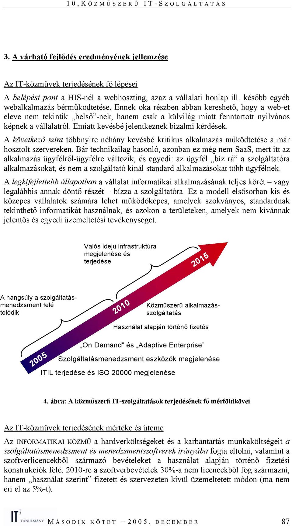 A következő szint többnyire néhány kevésbé kritikus alkalmazás működtetése a már hosztolt szervereken.