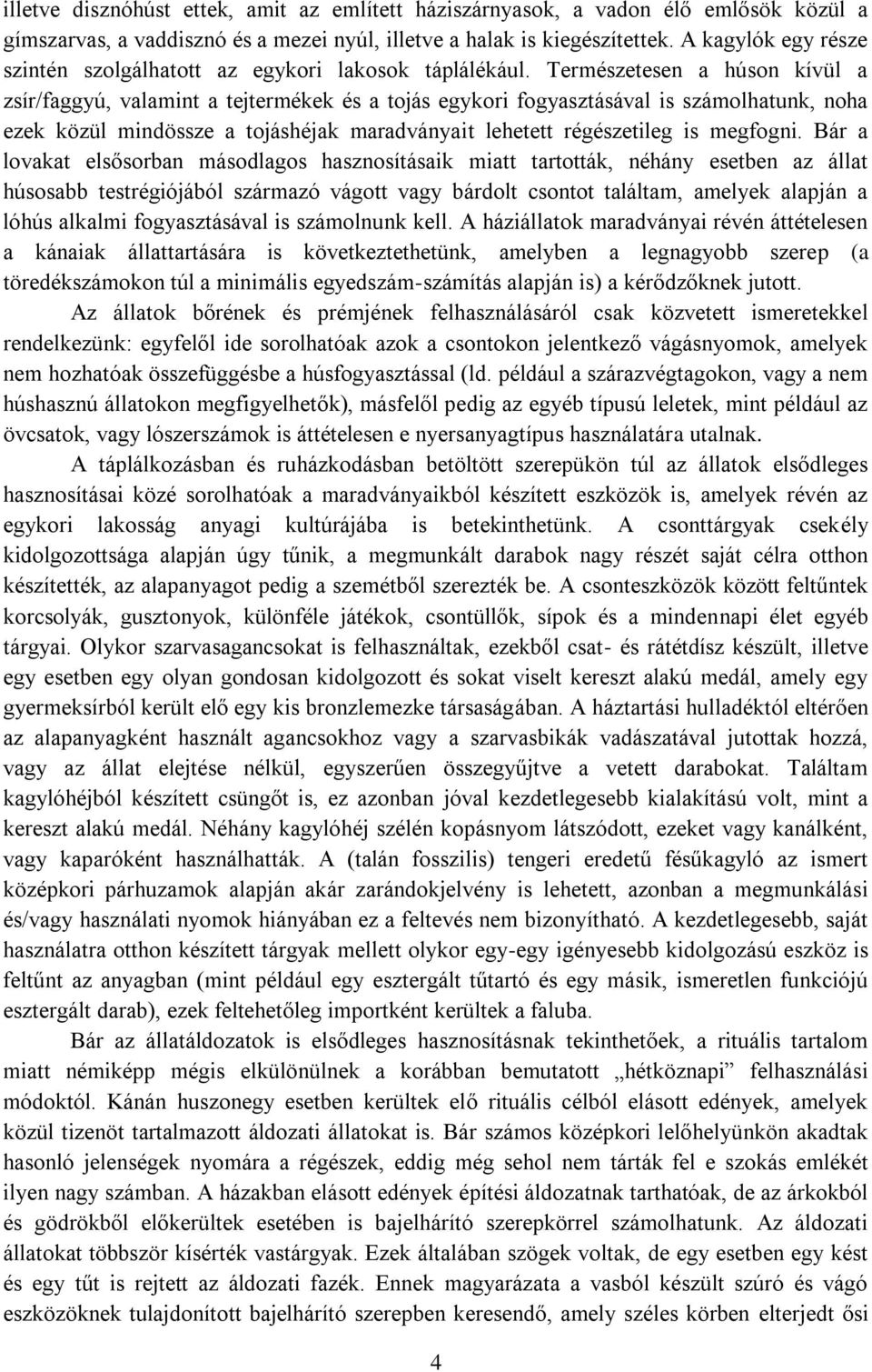 Természetesen a húson kívül a zsír/faggyú, valamint a tejtermékek és a tojás egykori fogyasztásával is számolhatunk, noha ezek közül mindössze a tojáshéjak maradványait lehetett régészetileg is